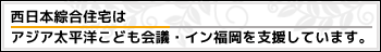 西日本綜合住宅は　アジア太平洋こども会議・イン福岡を支援しています。